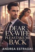 Dear Ex-Wife Please Take Me Back: A Broken Marriage, a Cold Billionaire, and an Unexpected Love Story (Billionaire Hearts & Secrets #3) by Andrea Estradai