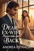 Dear Ex-Wife Please Take Me Back: An Emotional Second-Chance Romance Between Love and Betrayal (Billionaire Hearts & Secrets #4) by Andrea Estradai