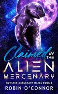 Claimed by the Alien Mercenary: A Steamy Alien Sci-fi Romance (Monster Mercenary Mates #8) by Robin O'Connor
