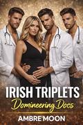 Irish Triplets Domineering Docs: A Steamy Reverse Harem Medical Romance with Three Alpha Doctors, Forbidden Desire, Age Gap Tension, and an Unexpected Pregnancy by Ambre Moon