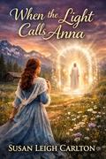 When The Light Calls Anna: A Time-Travel Romance of Destiny, Choice, and Belonging by Susan Leigh Carlton