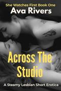 Across the Studio: A Steamy Lesbian Erotica Short of Forbidden Desire and Sultry Surrender: From Lingering Gazes in the Art Studio to Unquenchable Craving (She Watches First #1) by Ava Rivers