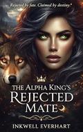 THE ALPHA KING'S REJECTED MATE: A Rejected Mate Shifter Romance ( by Inkwell Everhart