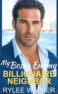 My Bossy Enemy Billionaire Neighbor: A Grumpy, Forced Proximity, Fake Dating Romance by Rylee Walker