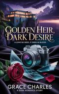 GOLDEN HEIR, DARK DESIRE: A love so deep, it ends in blood by Grace Charles