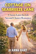 Cottage on Seabreeze Lane: A sweet later-in-life second chance romance by Anna Hart