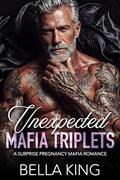 Unexpected Mafia Triplets: A Surprise Pregnancy Mafia Romance by Bella King