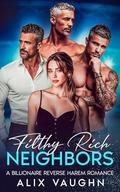 Filthy Rich Neighbors: A Billionaire Reverse Harem Romance by Alix Vaughn