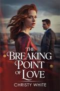 The Breaking Point of Love: A Gripping Enemies-to-Lovers Romance Full of Drama and Emotion (Heart’s Breaking Point Series Collection #6) by Christy White