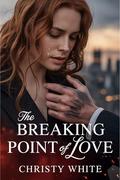 The Breaking Point of Love: A Heartbreaking Divorce Romance with Passion and Betrayal (Heart’s Breaking Point Series Collection #5) by Christy White