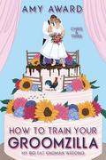 How to Train Your Groomzilla: Chris & Trixie (My Big Fat Kingman Wedding #1) by Amy Award