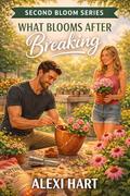 What Blooms After Breaking (Second Bloom #2) by Alexi Hart