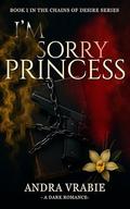 I'm Sorry, Princess (Chains of Desire #1) by Andra Vrabie
