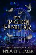 My Pigeon Familiar (Magical Misfits #1) by Bridget E. Baker