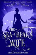 The Sea-Bear's Wife (Regency Magic Faerie Tales #7) by Eliza Prokopovits