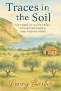 Traces In The Soil: The Story of Olive Trees, Forgotten Roots, and Finding Home by Penny Barber
