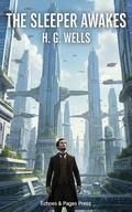 The Sleeper Awakes: A Visionary Dystopian Novel of the Future and Social Control by H. G. Wells