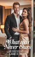 What Was Never Ours: A Billionaire divorce Romance of Betrayal, Control and Choosing Herself by Lane h West