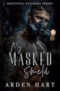 My Masked Shield (Beautiful Stalkers #4) by Arden Hart