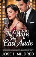 The Wife He Cast Aside: A Billionaire divorce Romance of betrayal, love rebuilt, secret heirs and redemption earned through loss by Jose h Mildred