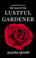 The Tale of the Lustful Gardener: A Lace Garter Society Story by Alaina Quinn