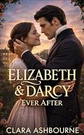 Elizabeth & Darcy Ever After: A Marriage Tested: A Pride and Prejudice Variation by Clara Ashbourne
