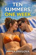 Ten Summers, One Week: A friends to lovers, second chance vacation romance about returning home, unfinished love, and choosing to stay when leaving feels safer by Arina Pavlova