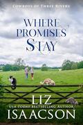 Where Promises Stay: A Sweet Opposites Attract Cowboy Romance (Cowboys of Three Rivers #11) by Liz Isaacson