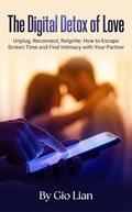 The Digital Detox of Love: Unplug, Reconnect, Reignite: How to Escape Screen Time and Find Intimacy with Your Partner by Gio Lian