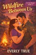 Wildfire Between Us: A Forced Proximity Small‑Town Romance (Curves Ahead by Everly True