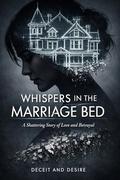 Whispers In The Marriage Bed: A Shattering Story of Love and Betrayal by Deceit And Desire