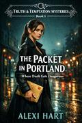 The Packet in Portland: Where Truth Gets Dangerous (Truth & Temptation Mysteries #1) by Alexi Hart