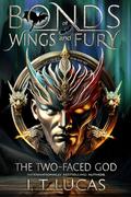 Bonds of Wings and Fury: The Two-Faced God by I.T. Lucas