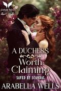 A Duchess Worth Claiming: A Historical Regency Romance Novel (Saved by Scandal #4) by Arabella Wells