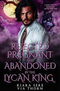 Rejected, Pregnant and Abandoned by the Lycan King: A Rejected Mate Secret Baby Shifter Romance (Forbidden Alpha Kings #135) by Via Thorn