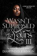 Wasn't Supposed To Be Yours 3: A Free Me From You Spin Off by Diamond D. Johnson
