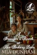A Stranger’s Knock at Her Bakery Door: A Historical Western Romance Novel by Mia Dunham