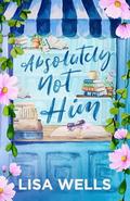 Absolutely Not Him by Lisa Wells