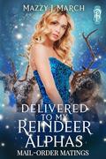 Delivered to My Reindeer Alphas (Mail-Order Matings #23) by Mazzy J. March