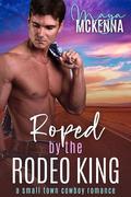 Roped By The Rodeo King: A Small Town Cowboy Romance by Maya McKenna