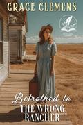 Betrothed to the Wrong Rancher: An Inspirational Romance Novel by Grace Clemens