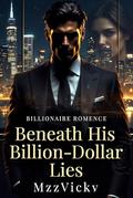 Beneath His Billion-Dollar Lies: A Billionaire Romance of Betrayal and Dangerous Secrets by Mzz Vicky
