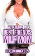 Working For My Best Friend's MILF Mom: Older Woman Younger Man, Age Gap, Cougar, Friends To Lovers, Taboo, HEA Erotica! by Leo Michaels
