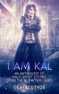 I Am Kal: An F/F Omegaverse Sci-Fi Romance Anthology (The Alpha God #11) by Lexa Luthor
