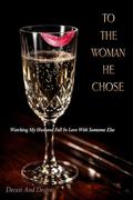 To The Woman He Chose: Watching My Husband Fall In Love With Someone Else by Deceit And Desire