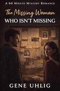 The Missing Woman Who Isn’t Missing: A 60 Minute Mystery Romance (60 Minute Mystery Romances #7) by Gene Uhlig