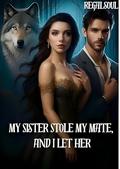 My Sister Stole My Mate, And I Let Her: BOOK 5 by regalsoul