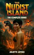 The Nudist Island - The Complete Series: an erotic survival bundle with pulse-pounding action, adventure and dinosaurs! by Juliette Jaysen