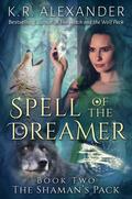 Spell of the Dreamer (The Shaman’s Pack #2) by K.R. Alexander