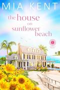 The House on Sunflower Beach by Mia Kent